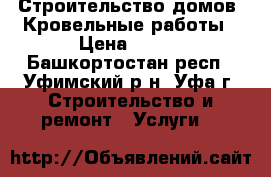 Строительство домов. Кровельные работы › Цена ­ 250 - Башкортостан респ., Уфимский р-н, Уфа г. Строительство и ремонт » Услуги   